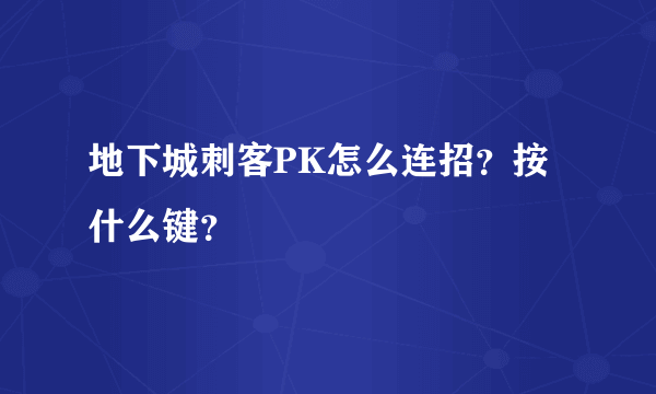 地下城刺客PK怎么连招？按什么键？