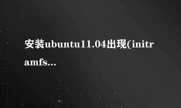 安装ubuntu11.04出现(initramfs)unable to find a medium containing a live file system