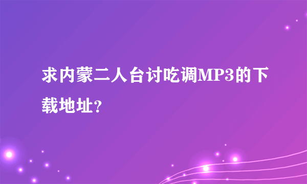 求内蒙二人台讨吃调MP3的下载地址？