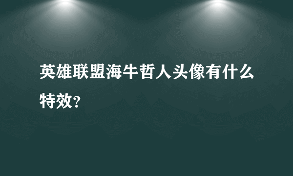 英雄联盟海牛哲人头像有什么特效？