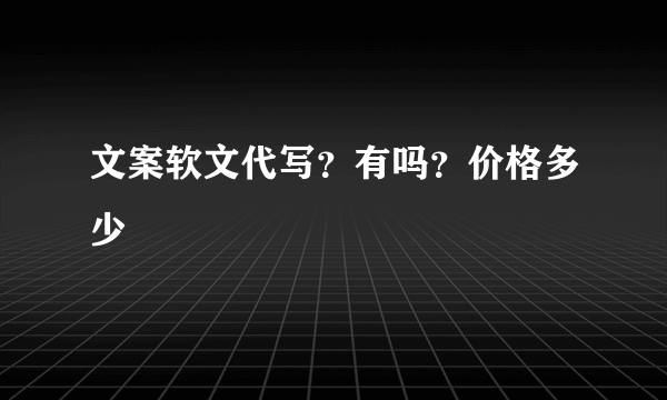 文案软文代写？有吗？价格多少