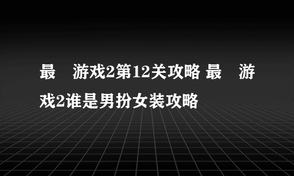 最囧游戏2第12关攻略 最囧游戏2谁是男扮女装攻略