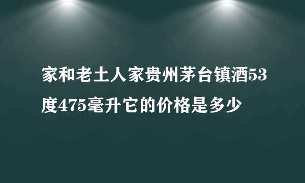 家和老土人家贵州茅台镇酒53度475毫升它的价格是多少