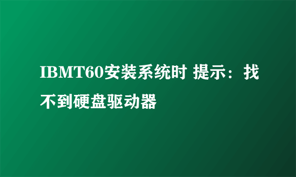 IBMT60安装系统时 提示：找不到硬盘驱动器