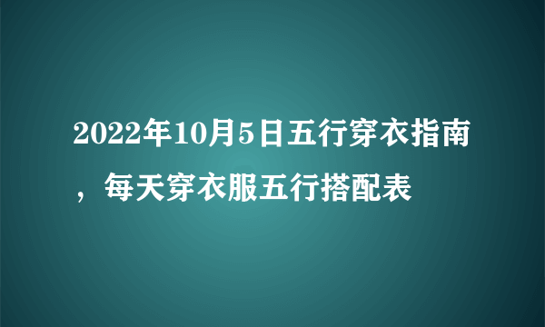 2022年10月5日五行穿衣指南，每天穿衣服五行搭配表