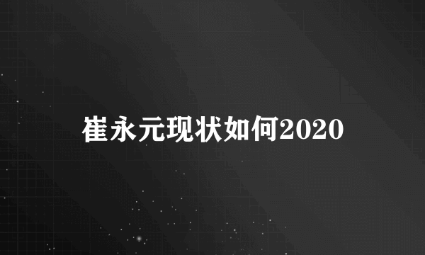 崔永元现状如何2020