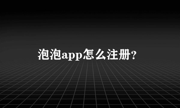 泡泡app怎么注册？