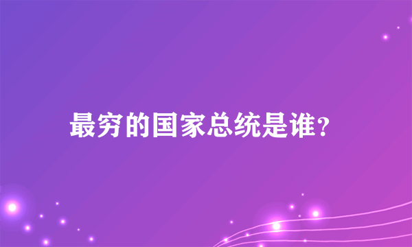 最穷的国家总统是谁？