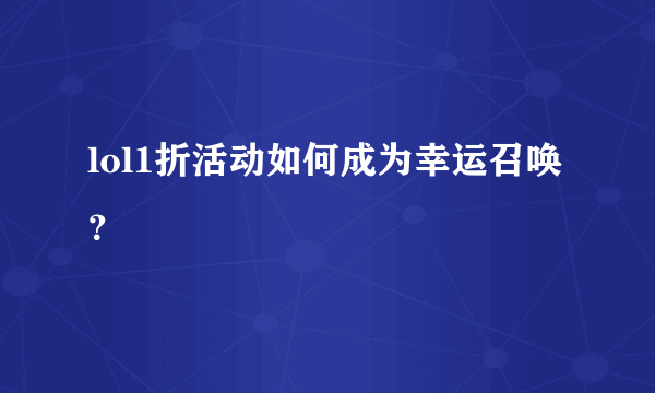 lol1折活动如何成为幸运召唤？