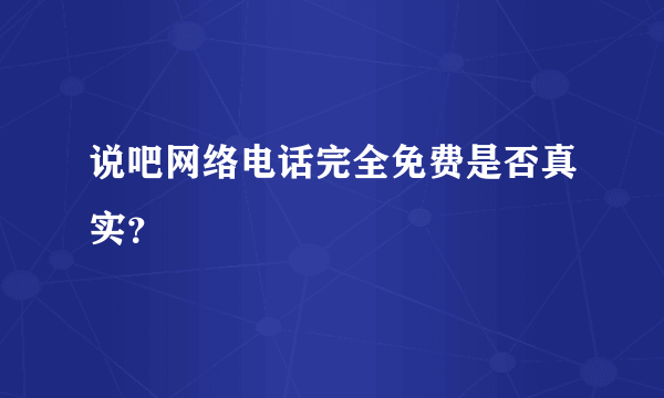 说吧网络电话完全免费是否真实？