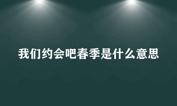 我们约会吧春季是什么意思