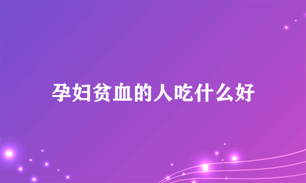 孕妇贫血的人吃什么好