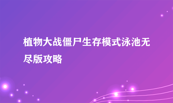 植物大战僵尸生存模式泳池无尽版攻略