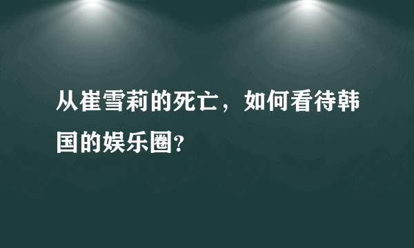 从崔雪莉的死亡，如何看待韩国的娱乐圈？