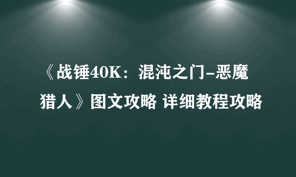 《战锤40K：混沌之门-恶魔猎人》图文攻略 详细教程攻略