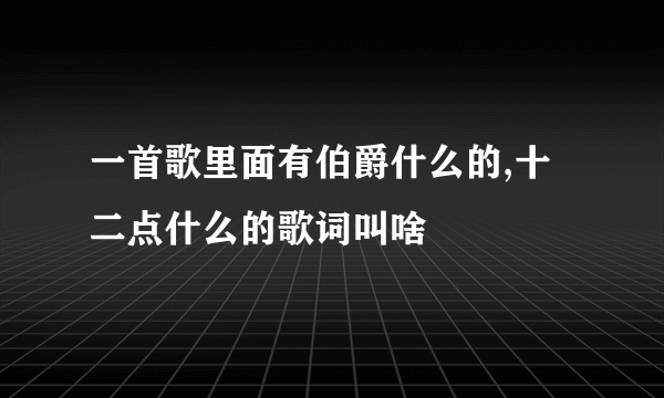 一首歌里面有伯爵什么的,十二点什么的歌词叫啥