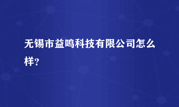 无锡市益鸣科技有限公司怎么样？