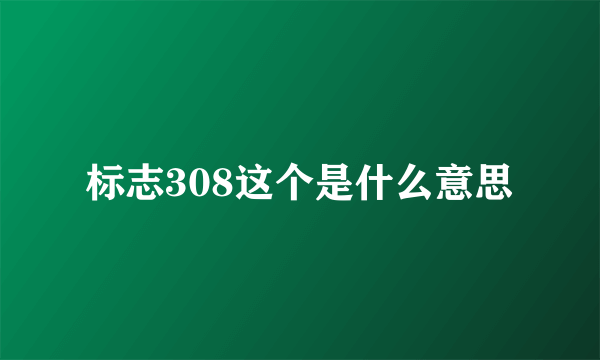 标志308这个是什么意思