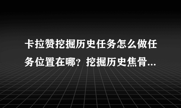 卡拉赞挖掘历史任务怎么做任务位置在哪？挖掘历史焦骨碎片在哪里？