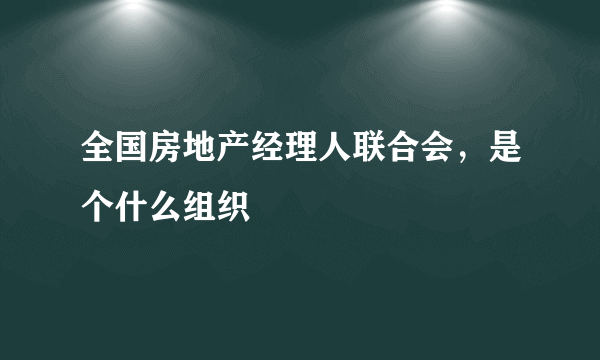 全国房地产经理人联合会，是个什么组织