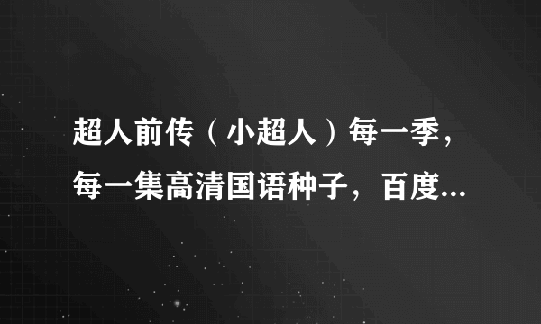 超人前传（小超人）每一季，每一集高清国语种子，百度云。谢谢，求大神！！！！