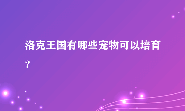 洛克王国有哪些宠物可以培育？