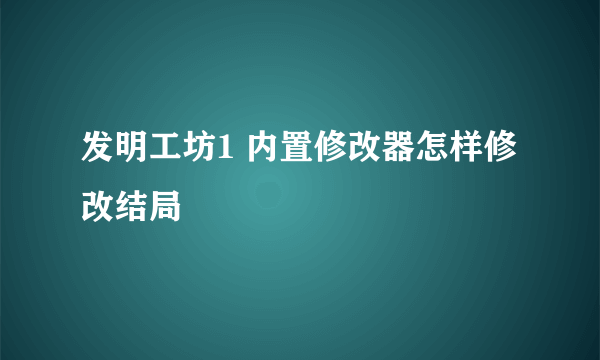 发明工坊1 内置修改器怎样修改结局