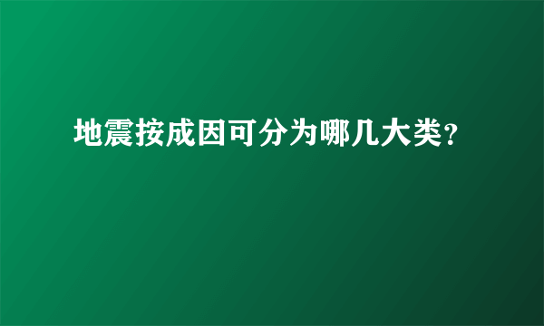 地震按成因可分为哪几大类？