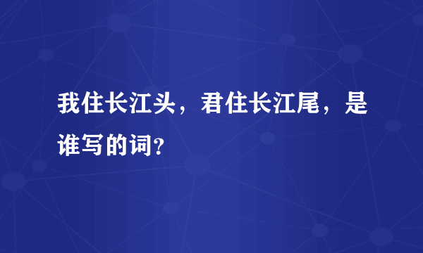 我住长江头，君住长江尾，是谁写的词？