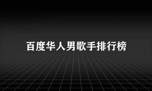 百度华人男歌手排行榜