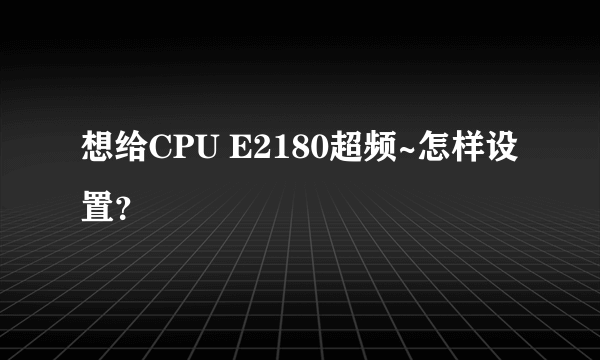 想给CPU E2180超频~怎样设置？