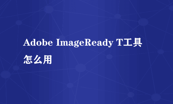 Adobe ImageReady T工具怎么用