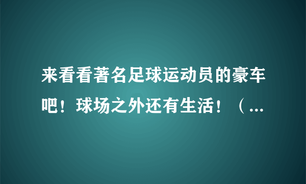 来看看著名足球运动员的豪车吧！球场之外还有生活！（1～5）