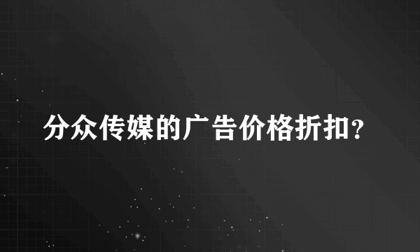 分众传媒的广告价格折扣？