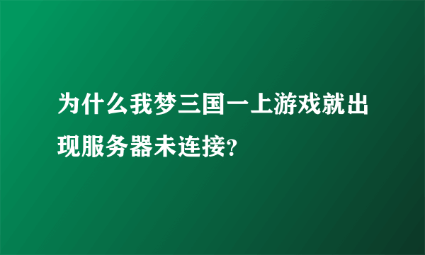 为什么我梦三国一上游戏就出现服务器未连接？