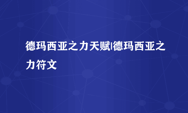 德玛西亚之力天赋|德玛西亚之力符文