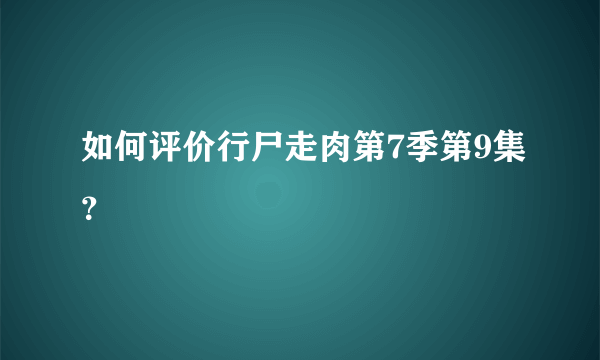 如何评价行尸走肉第7季第9集？