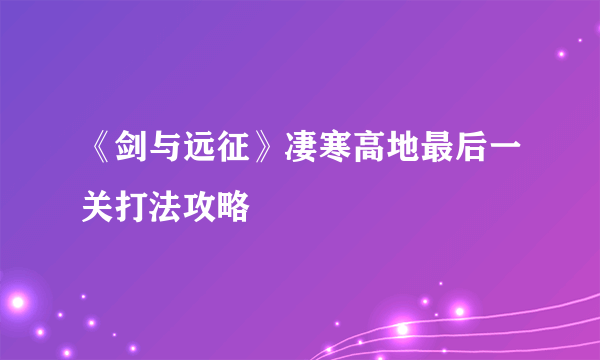 《剑与远征》凄寒高地最后一关打法攻略