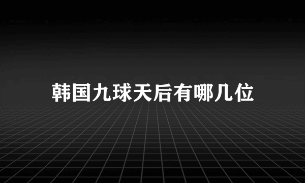 韩国九球天后有哪几位