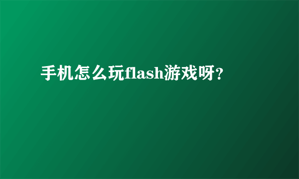 手机怎么玩flash游戏呀？