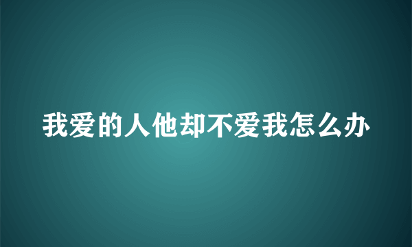 我爱的人他却不爱我怎么办