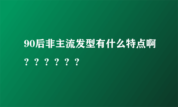 90后非主流发型有什么特点啊？？？？？？