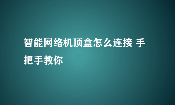 智能网络机顶盒怎么连接 手把手教你