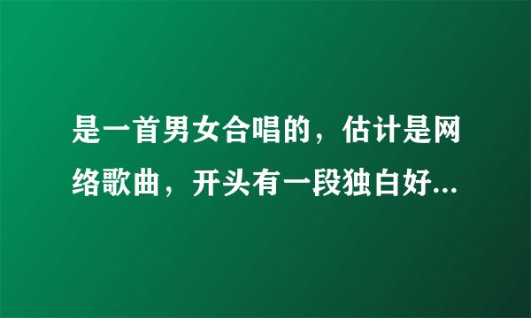 是一首男女合唱的，估计是网络歌曲，开头有一段独白好像.歌词是“你说我不该不该 你的温柔 ，”我就知道这