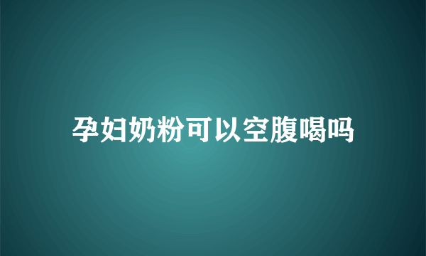 孕妇奶粉可以空腹喝吗