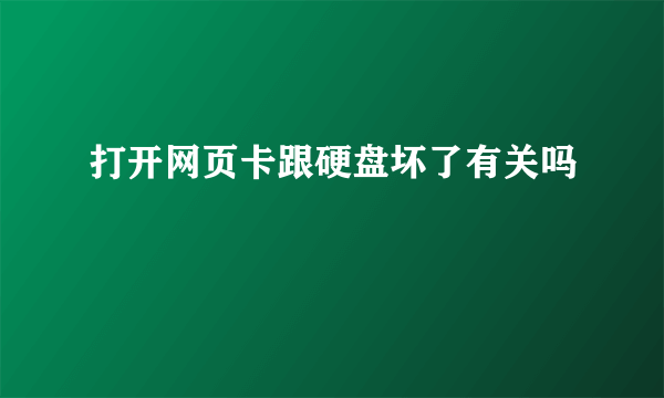 打开网页卡跟硬盘坏了有关吗