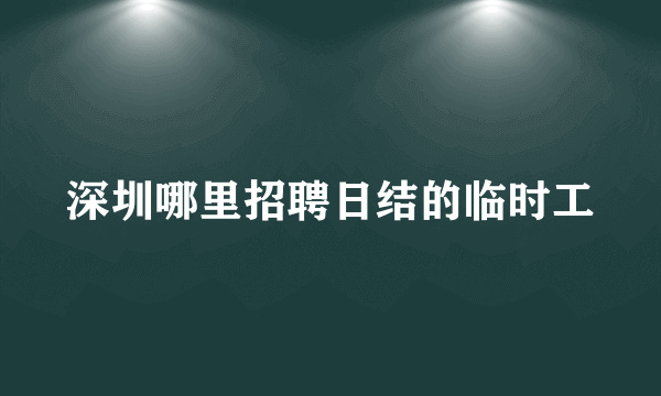 深圳哪里招聘日结的临时工