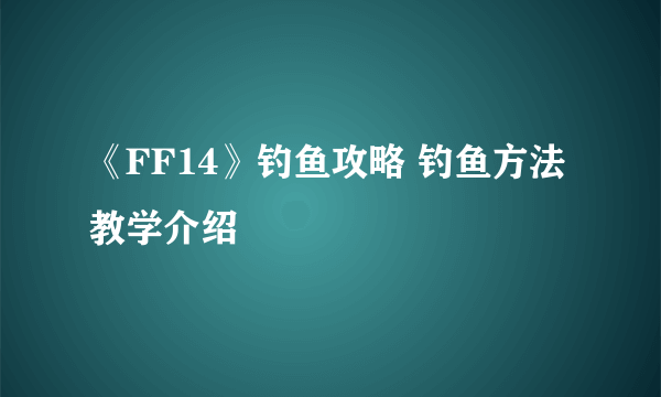 《FF14》钓鱼攻略 钓鱼方法教学介绍