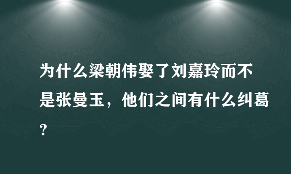 为什么梁朝伟娶了刘嘉玲而不是张曼玉，他们之间有什么纠葛？