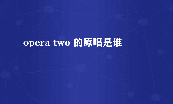 opera two 的原唱是谁